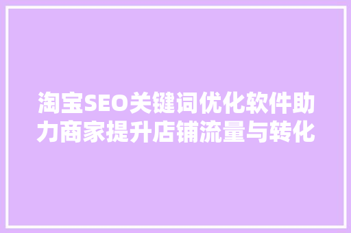 淘宝SEO关键词优化软件助力商家提升店铺流量与转化率  第1张