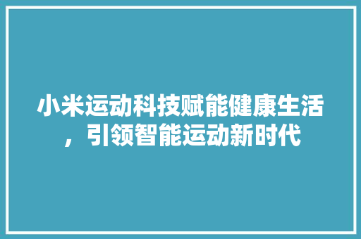 小米运动科技赋能健康生活，引领智能运动新时代