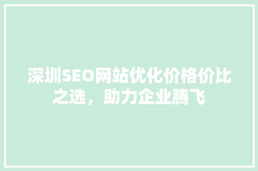 深圳SEO网站优化价格价比之选，助力企业腾飞