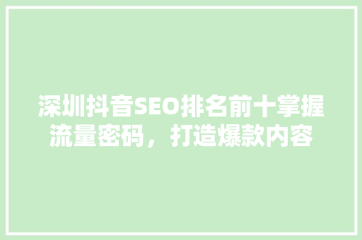深圳抖音SEO排名前十掌握流量密码，打造爆款内容