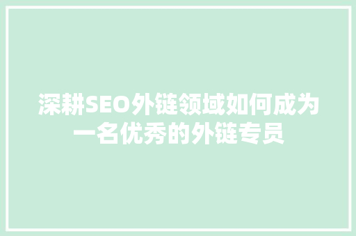 深耕SEO外链领域如何成为一名优秀的外链专员