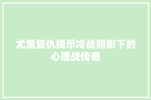 尤里复仇提示冷战阴影下的心理战传奇  第1张