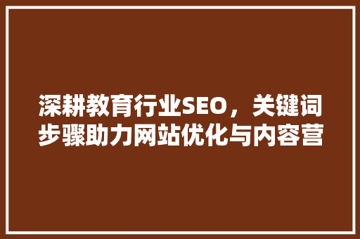 深耕教育行业SEO，关键词步骤助力网站优化与内容营销