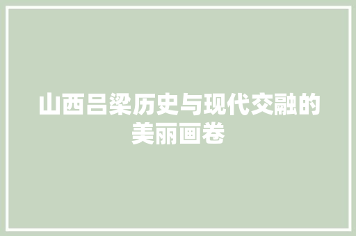山西吕梁历史与现代交融的美丽画卷