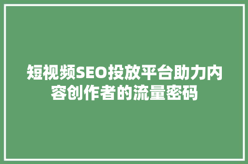短视频SEO投放平台助力内容创作者的流量密码