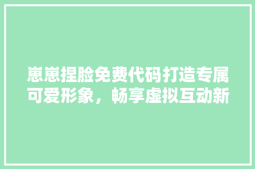崽崽捏脸免费代码打造专属可爱形象，畅享虚拟互动新体验