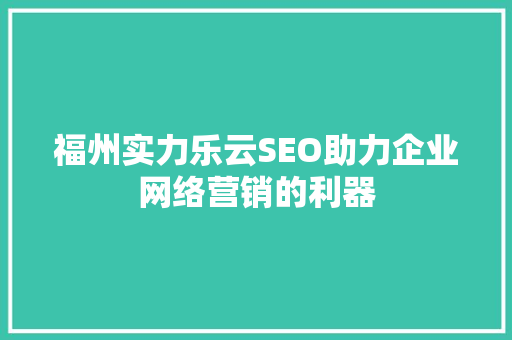 福州实力乐云SEO助力企业网络营销的利器