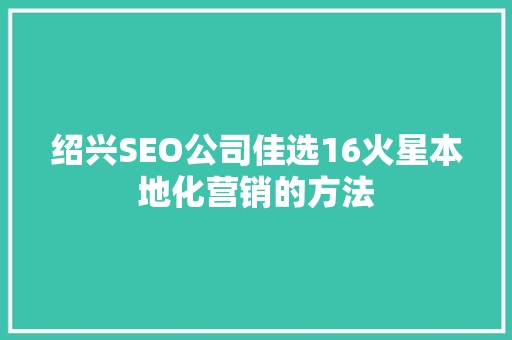 绍兴SEO公司佳选16火星本地化营销的方法