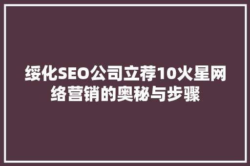 绥化SEO公司立荐10火星网络营销的奥秘与步骤