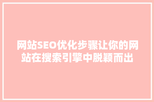 网站SEO优化步骤让你的网站在搜索引擎中脱颖而出