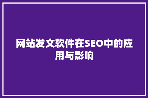 网站发文软件在SEO中的应用与影响