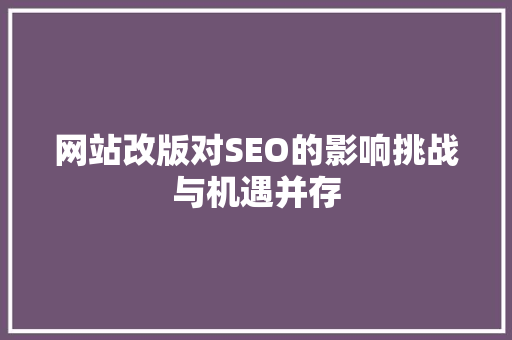 网站改版对SEO的影响挑战与机遇并存