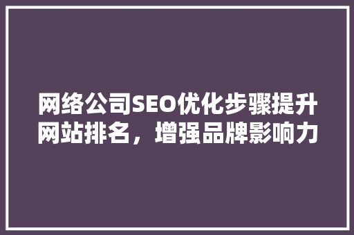 网络公司SEO优化步骤提升网站排名，增强品牌影响力
