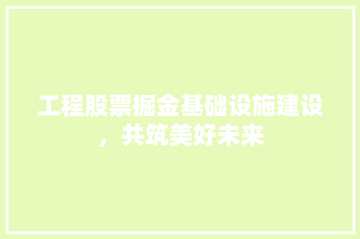 工程股票掘金基础设施建设，共筑美好未来
