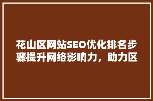 花山区网站SEO优化排名步骤提升网络影响力，助力区域发展