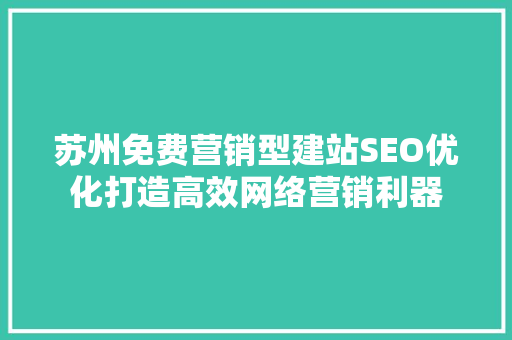 苏州免费营销型建站SEO优化打造高效网络营销利器