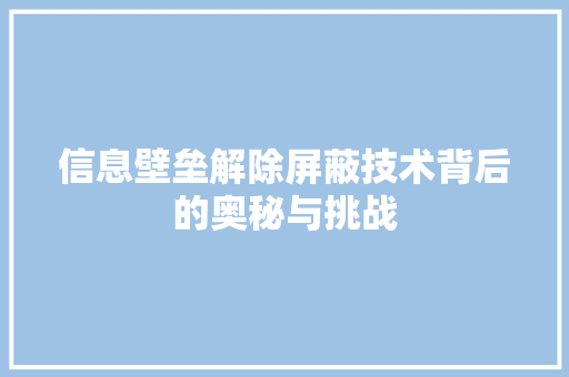 信息壁垒解除屏蔽技术背后的奥秘与挑战