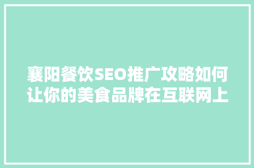襄阳餐饮SEO推广攻略如何让你的美食品牌在互联网上脱颖而出