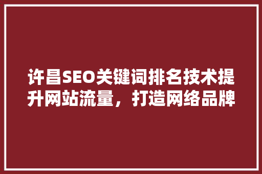 许昌SEO关键词排名技术提升网站流量，打造网络品牌新高度