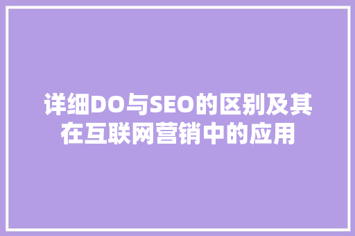 详细DO与SEO的区别及其在互联网营销中的应用