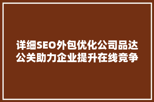 详细SEO外包优化公司品达公关助力企业提升在线竞争力