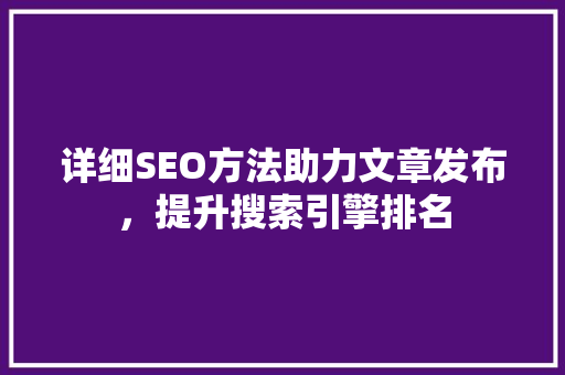 详细SEO方法助力文章发布，提升搜索引擎排名