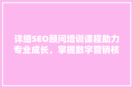 详细SEO顾问培训课程助力专业成长，掌握数字营销核心