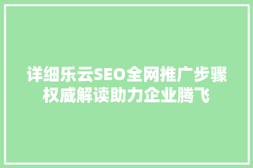 详细乐云SEO全网推广步骤权威解读助力企业腾飞