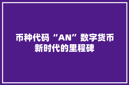 币种代码“AN”数字货币新时代的里程碑