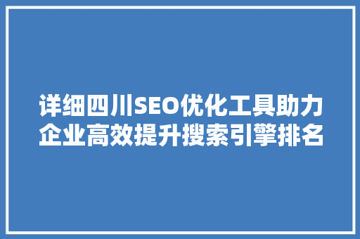 详细四川SEO优化工具助力企业高效提升搜索引擎排名