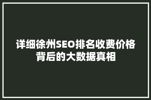 详细徐州SEO排名收费价格背后的大数据真相
