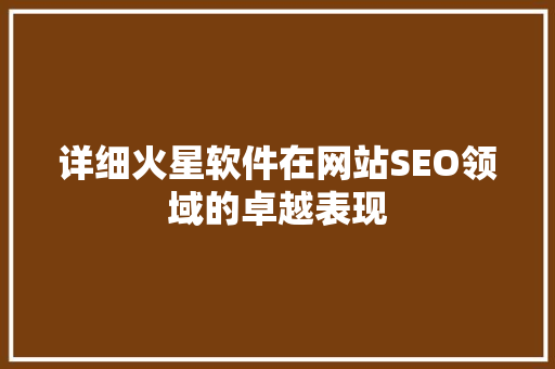 详细火星软件在网站SEO领域的卓越表现