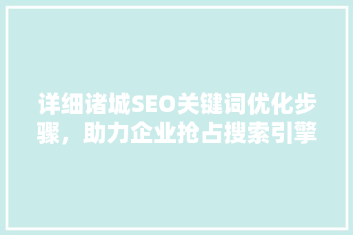 详细诸城SEO关键词优化步骤，助力企业抢占搜索引擎排名制高点