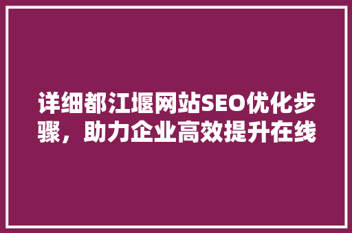 详细都江堰网站SEO优化步骤，助力企业高效提升在线竞争力