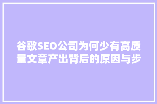 谷歌SEO公司为何少有高质量文章产出背后的原因与步骤