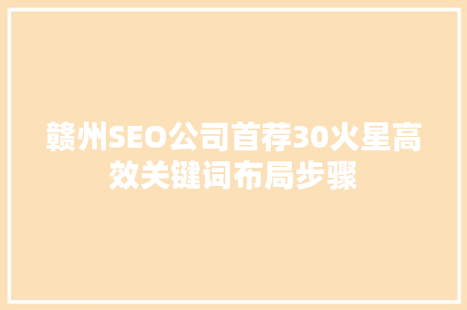赣州SEO公司首荐30火星高效关键词布局步骤