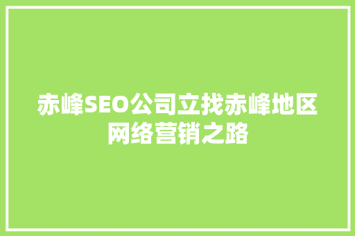 赤峰SEO公司立找赤峰地区网络营销之路