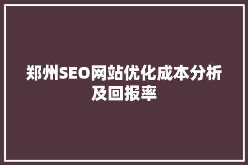 郑州SEO网站优化成本分析及回报率