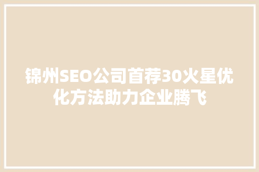 锦州SEO公司首荐30火星优化方法助力企业腾飞