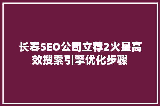长春SEO公司立荐2火星高效搜索引擎优化步骤