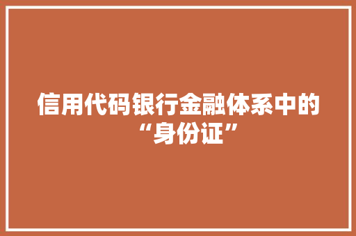 信用代码银行金融体系中的“身份证”