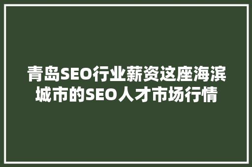 青岛SEO行业薪资这座海滨城市的SEO人才市场行情  第1张