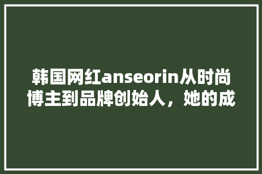 韩国网红anseorin从时尚博主到品牌创始人，她的成功之路