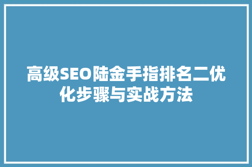 高级SEO陆金手指排名二优化步骤与实战方法