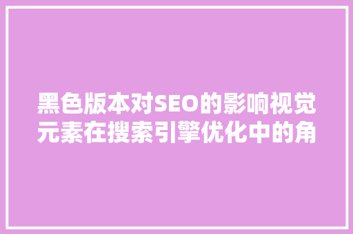 黑色版本对SEO的影响视觉元素在搜索引擎优化中的角色