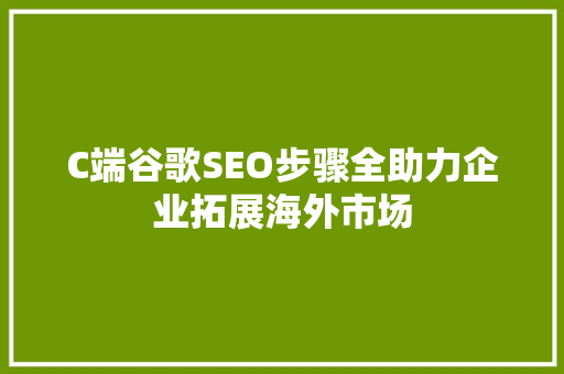 C端谷歌SEO步骤全助力企业拓展海外市场