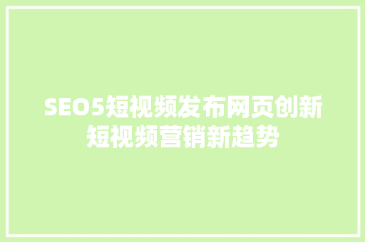 SEO5短视频发布网页创新短视频营销新趋势