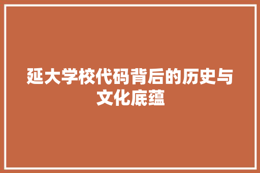 延大学校代码背后的历史与文化底蕴