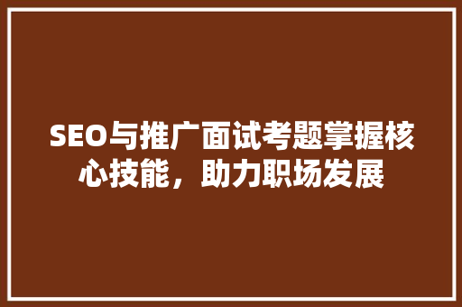SEO与推广面试考题掌握核心技能，助力职场发展