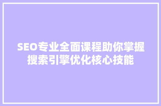 SEO专业全面课程助你掌握搜索引擎优化核心技能